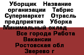 Уборщик › Название организации ­ Табрис Супермаркет › Отрасль предприятия ­ Уборка › Минимальный оклад ­ 14 000 - Все города Работа » Вакансии   . Ростовская обл.,Зверево г.